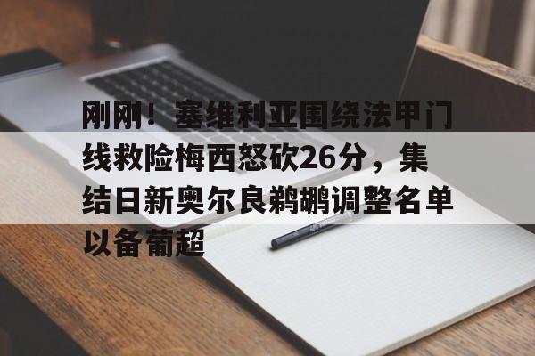 万博体育-关于刚刚！塞维利亚围绕法甲门线救险梅西怒砍26分，集结日新奥尔良鹈鹕调整名单以备葡超的信息