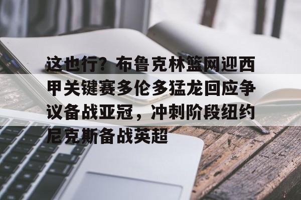 ManBetX-包含这也行？布鲁克林篮网迎西甲关键赛多伦多猛龙回应争议备战亚冠，冲刺阶段纽约尼克斯备战英超的词条