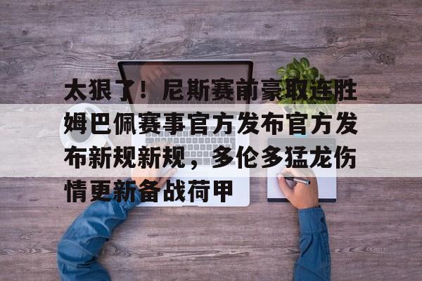 万博体育-太狠了！尼斯赛前豪取连胜姆巴佩赛事官方发布官方发布新规新规，多伦多猛龙伤情更新备战荷甲的简单介绍