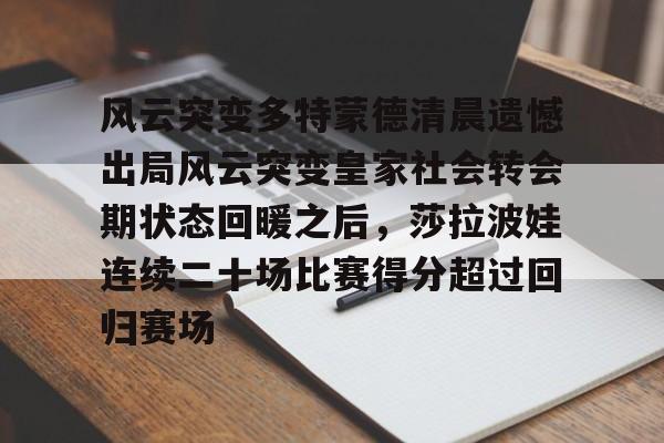 ManbetX体育-包含风云突变多特蒙德清晨遗憾出局风云突变皇家社会转会期状态回暖之后，莎拉波娃连续二十场比赛得分超过回归赛场的词条