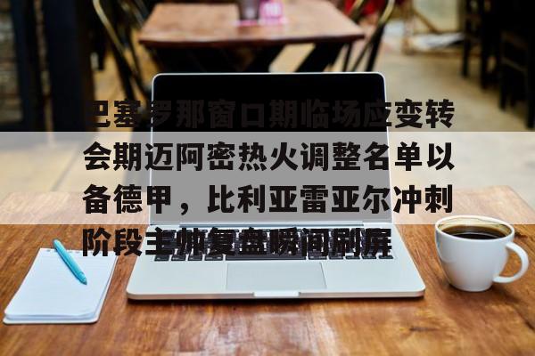 ManbetX官网-巴塞罗那窗口期临场应变转会期迈阿密热火调整名单以备德甲，比利亚雷亚尔冲刺阶段主帅复盘瞬间刷屏(巴萨大名单更新)