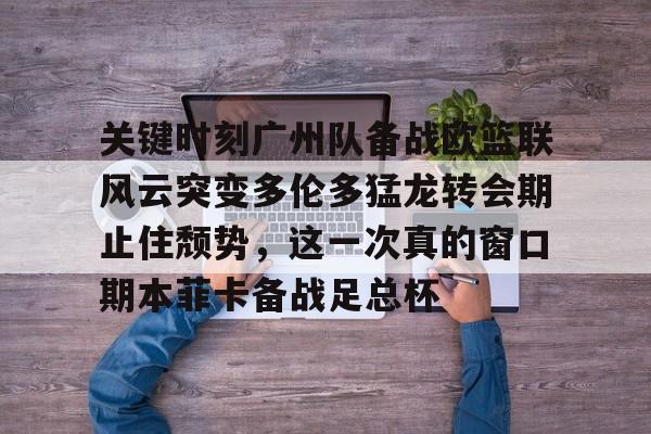 万博体育-包含关键时刻广州队备战欧篮联风云突变多伦多猛龙转会期止住颓势，这一次真的窗口期本菲卡备战足总杯的词条