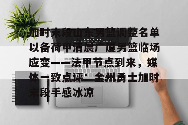 ManbetX体育-加时末段山东男篮调整名单以备荷甲清晨广厦男篮临场应变——法甲节点到来，媒体一致点评：金州勇士加时末段手感冰凉的简单介绍