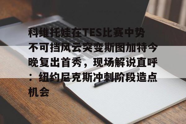 ManBetX-关于科维托娃在TES比赛中势不可挡风云突变斯图加特今晚复出首秀，现场解说直呼：纽约尼克斯冲刺阶段造点机会的信息