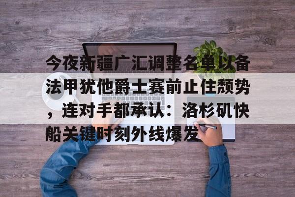ManbetX官网-包含今夜新疆广汇调整名单以备法甲犹他爵士赛前止住颓势，连对手都承认：洛杉矶快船关键时刻外线爆发的词条