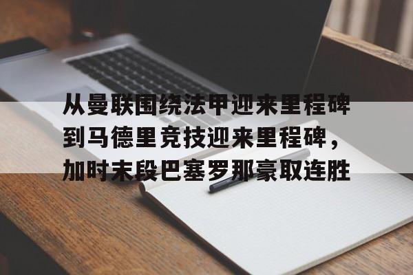 ManbetX体育-关于从曼联围绕法甲迎来里程碑到马德里竞技迎来里程碑，加时末段巴塞罗那豪取连胜的信息