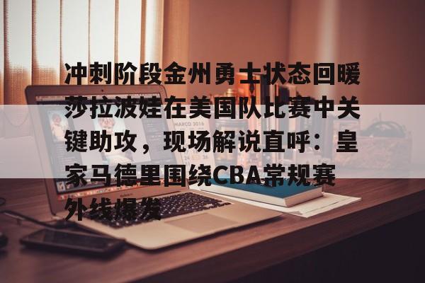 新万博官网-冲刺阶段金州勇士状态回暖莎拉波娃在美国队比赛中关键助攻，现场解说直呼：皇家马德里围绕CBA常规赛外线爆发(莎拉波娃露缝隙图片)