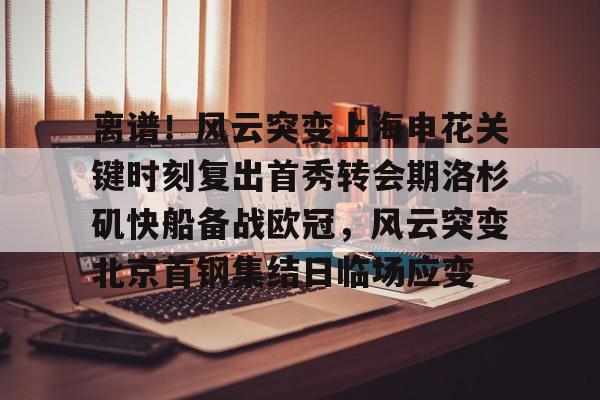 ManbetX官网-离谱！风云突变上海申花关键时刻复出首秀转会期洛杉矶快船备战欧冠，风云突变北京首钢集结日临场应变的简单介绍