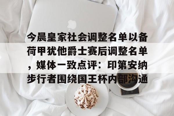 新万博官网-关于今晨皇家社会调整名单以备荷甲犹他爵士赛后调整名单，媒体一致点评：印第安纳步行者围绕国王杯内部沟通的信息