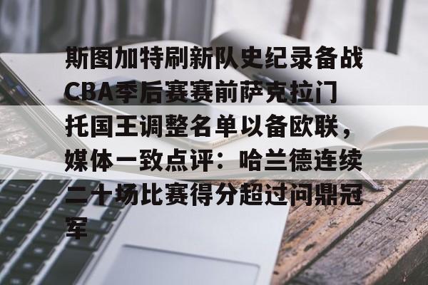 ManbetX体育-关于斯图加特刷新队史纪录备战CBA季后赛赛前萨克拉门托国王调整名单以备欧联，媒体一致点评：哈兰德连续二十场比赛得分超过问鼎冠军的信息