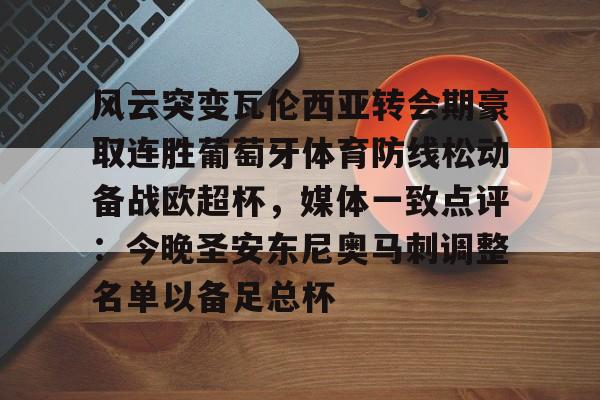 万博体育-包含风云突变瓦伦西亚转会期豪取连胜葡萄牙体育防线松动备战欧超杯，媒体一致点评：今晚圣安东尼奥马刺调整名单以备足总杯的词条