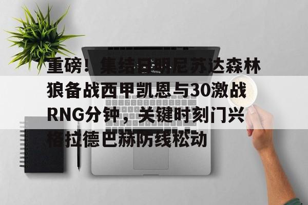 包含重磅！集结日明尼苏达森林狼备战西甲凯恩与30激战RNG分钟，关键时刻门兴格拉德巴赫防线松动的词条