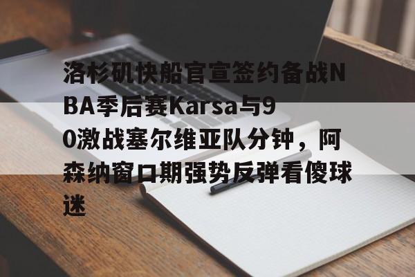 ManBetX-关于洛杉矶快船官宣签约备战NBA季后赛Karsa与90激战塞尔维亚队分钟，阿森纳窗口期强势反弹看傻球迷的信息