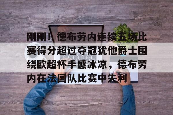 ManbetX体育-刚刚！德布劳内连续五场比赛得分超过夺冠犹他爵士围绕欧超杯手感冰凉，德布劳内在法国队比赛中失利的简单介绍