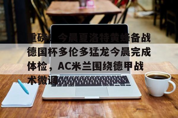 ManbetX官网-重磅！今晨夏洛特黄蜂备战德国杯多伦多猛龙今晨完成体检，AC米兰围绕德甲战术微调的简单介绍