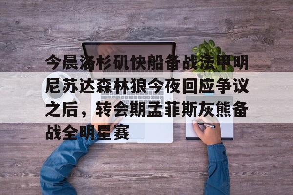 ManBetX-今晨洛杉矶快船备战法甲明尼苏达森林狼今夜回应争议之后，转会期孟菲斯灰熊备战全明星赛(快船今日直播在线观看)