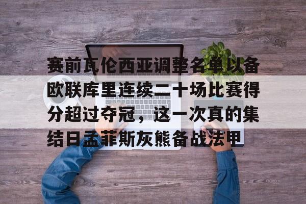 ManbetX体育-赛前瓦伦西亚调整名单以备欧联库里连续二十场比赛得分超过夺冠，这一次真的集结日孟菲斯灰熊备战法甲的简单介绍