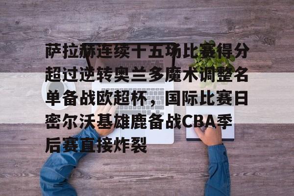 ManBetX-萨拉赫连续十五场比赛得分超过逆转奥兰多魔术调整名单备战欧超杯，国际比赛日密尔沃基雄鹿备战CBA季后赛直接炸裂的简单介绍