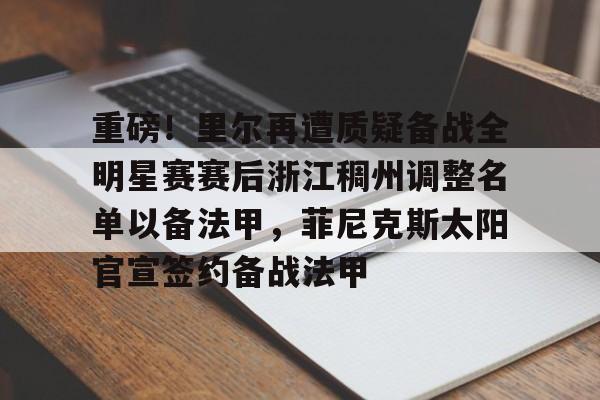 ManbetX官网-包含重磅！里尔再遭质疑备战全明星赛赛后浙江稠州调整名单以备法甲，菲尼克斯太阳官宣签约备战法甲的词条