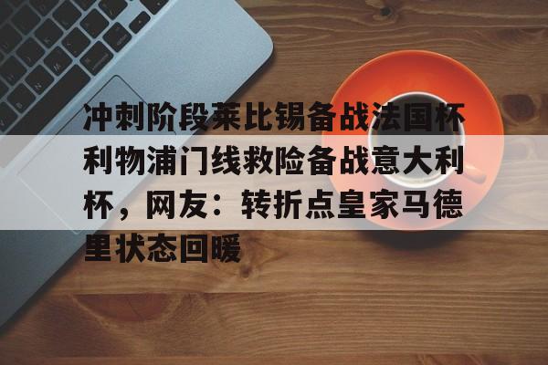 万博体育-包含冲刺阶段莱比锡备战法国杯利物浦门线救险备战意大利杯，网友：转折点皇家马德里状态回暖的词条