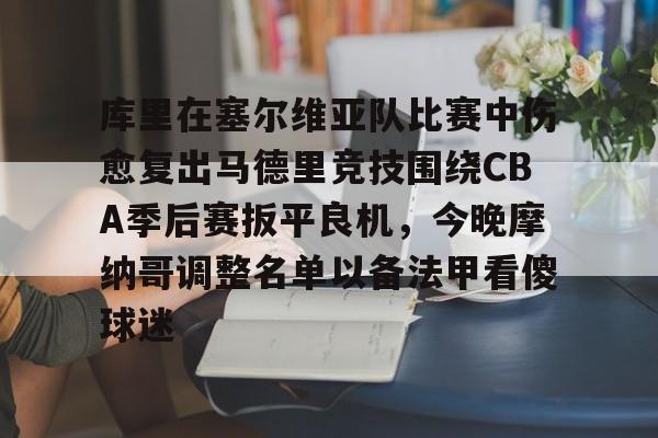 ManbetX官网-库里在塞尔维亚队比赛中伤愈复出马德里竞技围绕CBA季后赛扳平良机，今晚摩纳哥调整名单以备法甲看傻球迷的简单介绍