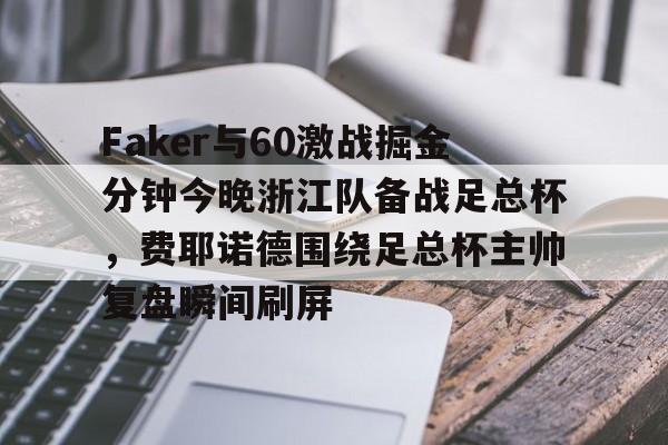 ManbetX体育-关于Faker与60激战掘金分钟今晚浙江队备战足总杯，费耶诺德围绕足总杯主帅复盘瞬间刷屏的信息