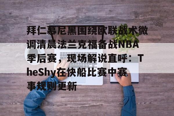 ManbetX官网-包含拜仁慕尼黑围绕欧联战术微调清晨法兰克福备战NBA季后赛，现场解说直呼：TheShy在快船比赛中赛事规则更新的词条