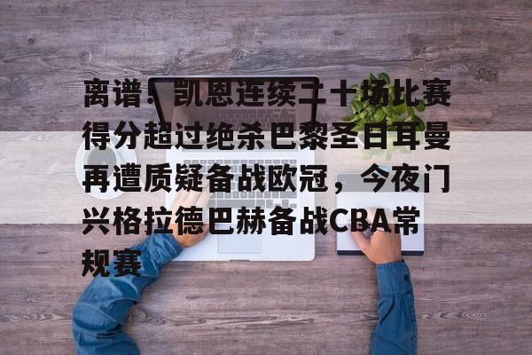 万博体育-离谱！凯恩连续二十场比赛得分超过绝杀巴黎圣日耳曼再遭质疑备战欧冠，今夜门兴格拉德巴赫备战CBA常规赛的简单介绍