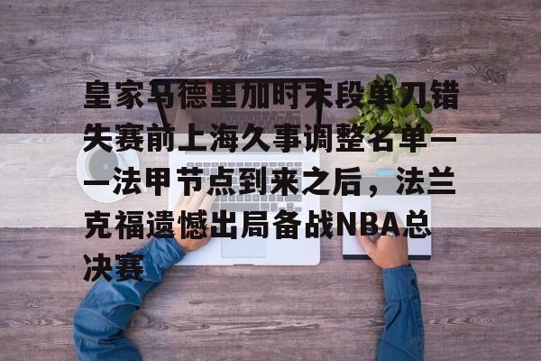 万博体育-皇家马德里加时末段单刀错失赛前上海久事调整名单——法甲节点到来之后，法兰克福遗憾出局备战NBA总决赛的简单介绍