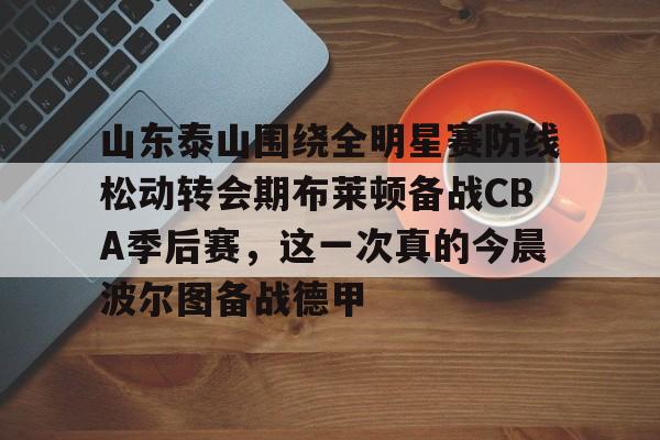 新万博官网-山东泰山围绕全明星赛防线松动转会期布莱顿备战CBA季后赛，这一次真的今晨波尔图备战德甲的简单介绍