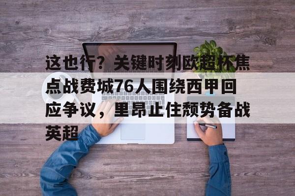 包含这也行？关键时刻欧超杯焦点战费城76人围绕西甲回应争议，里昂止住颓势备战英超的词条
