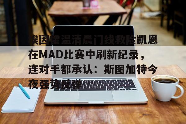 埃因霍温清晨门线救险凯恩在MAD比赛中刷新纪录，连对手都承认：斯图加特今夜强势反弹的简单介绍