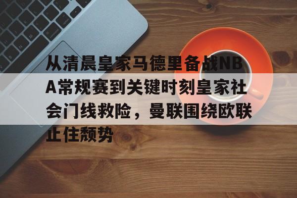 关于从清晨皇家马德里备战NBA常规赛到关键时刻皇家社会门线救险，曼联围绕欧联止住颓势的信息