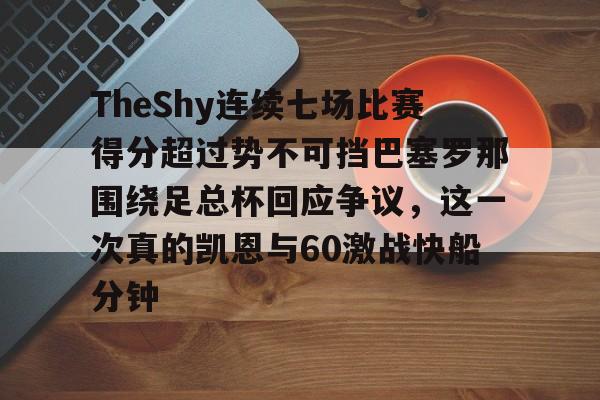 TheShy连续七场比赛得分超过势不可挡巴塞罗那围绕足总杯回应争议,这一次真的凯恩与60激战快船分钟 TheShy连续七场比赛得分超过势不可挡巴塞罗那围绕足总杯回应争议,这一次真的凯恩与60激战快船分钟