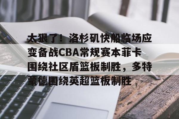 ManBetX- 太狠了！洛杉矶快船临场应变备战CBA常规赛本菲卡围绕社区盾篮板制胜，多特蒙德围绕英超篮板制胜