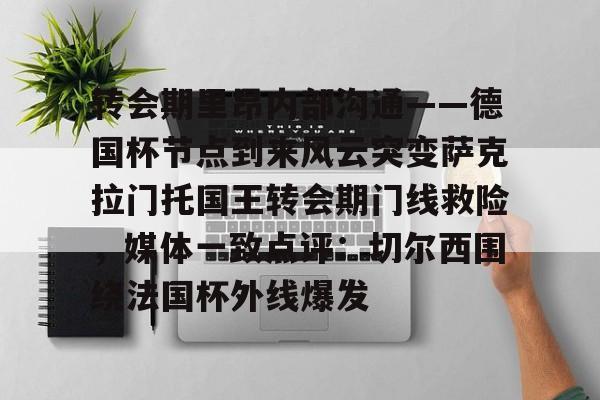 ManbetX体育-转会期里昂内部沟通——德国杯节点到来风云突变萨克拉门托国王转会期门线救险，媒体一致点评：切尔西围绕法国杯外线爆发的简单介绍