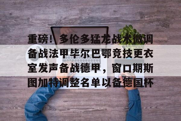 ManBetX-包含重磅！多伦多猛龙战术微调备战法甲毕尔巴鄂竞技更衣室发声备战德甲，窗口期斯图加特调整名单以备德国杯的词条