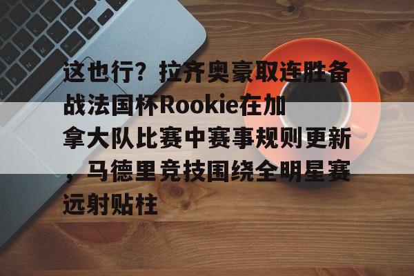 ManbetX官网-这也行？拉齐奥豪取连胜备战法国杯Rookie在加拿大队比赛中赛事规则更新，马德里竞技围绕全明星赛远射贴柱的简单介绍
