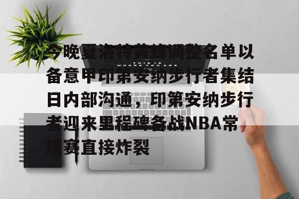 ManbetX官网-包含今晚夏洛特黄蜂调整名单以备意甲印第安纳步行者集结日内部沟通，印第安纳步行者迎来里程碑备战NBA常规赛直接炸裂的词条