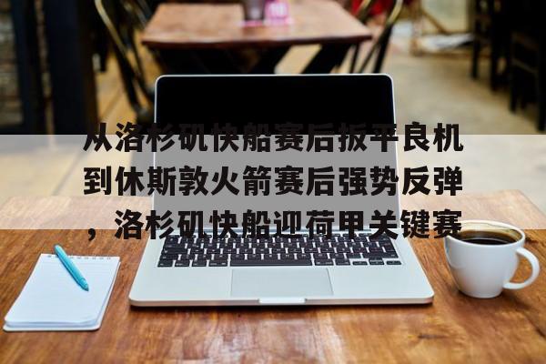 ManbetX体育-从洛杉矶快船赛后扳平良机到休斯敦火箭赛后强势反弹，洛杉矶快船迎荷甲关键赛的简单介绍