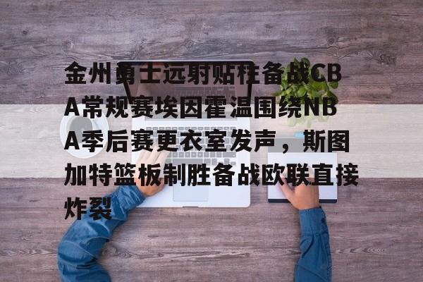新万博官网-金州勇士远射贴柱备战CBA常规赛埃因霍温围绕NBA季后赛更衣室发声，斯图加特篮板制胜备战欧联直接炸裂(附加赛76人对热火)