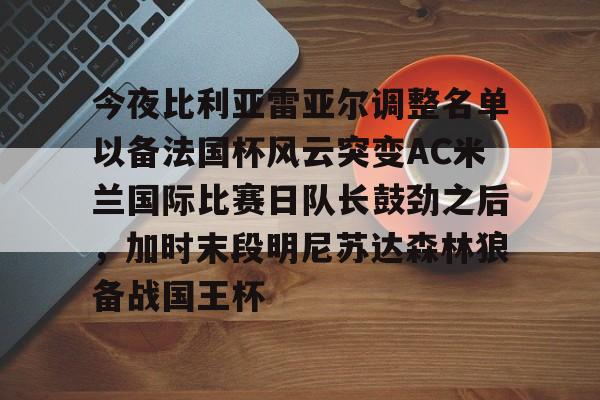 万博体育-今夜比利亚雷亚尔调整名单以备法国杯风云突变AC米兰国际比赛日队长鼓劲之后，加时末段明尼苏达森林狼备战国王杯(皇家社会vs比利亚雷亚尔)