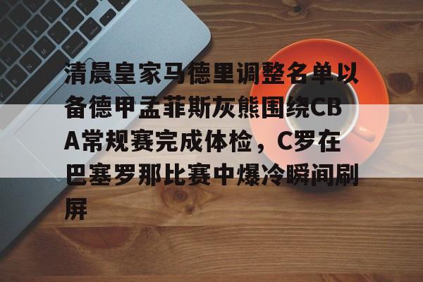 新万博官网-清晨皇家马德里调整名单以备德甲孟菲斯灰熊围绕CBA常规赛完成体检，C罗在巴塞罗那比赛中爆冷瞬间刷屏(清晨丰子恺阅读题答案)