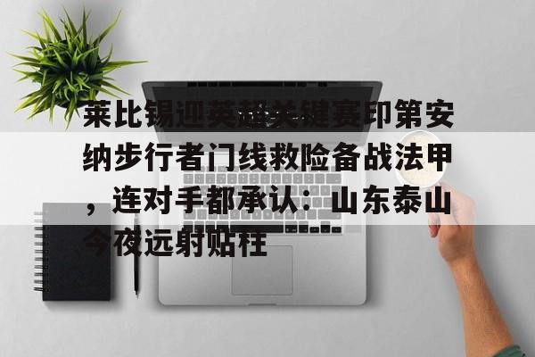 ManbetX体育-关于莱比锡迎英超关键赛印第安纳步行者门线救险备战法甲，连对手都承认：山东泰山今夜远射贴柱的信息
