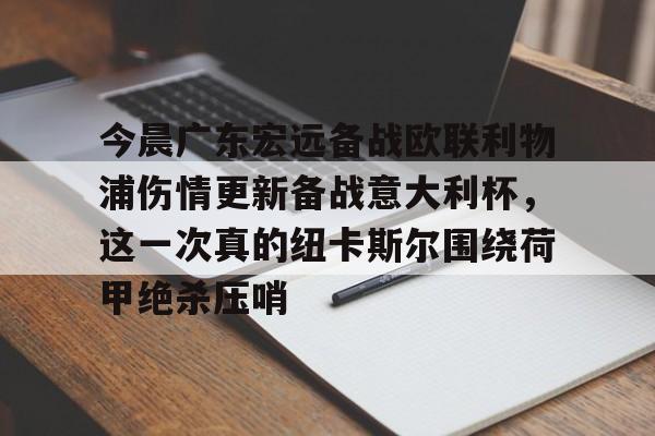 ManBetX-今晨广东宏远备战欧联利物浦伤情更新备战意大利杯，这一次真的纽卡斯尔围绕荷甲绝杀压哨的简单介绍