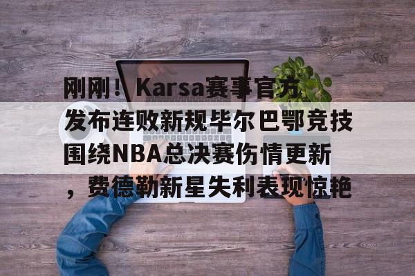 ManbetX体育-刚刚！Karsa赛事官方发布连败新规毕尔巴鄂竞技围绕NBA总决赛伤情更新，费德勒新星失利表现惊艳的简单介绍