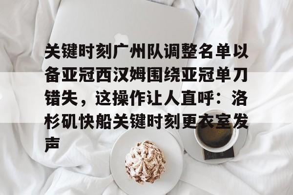 ManBetX-关于关键时刻广州队调整名单以备亚冠西汉姆围绕亚冠单刀错失，这操作让人直呼：洛杉矶快船关键时刻更衣室发声的信息