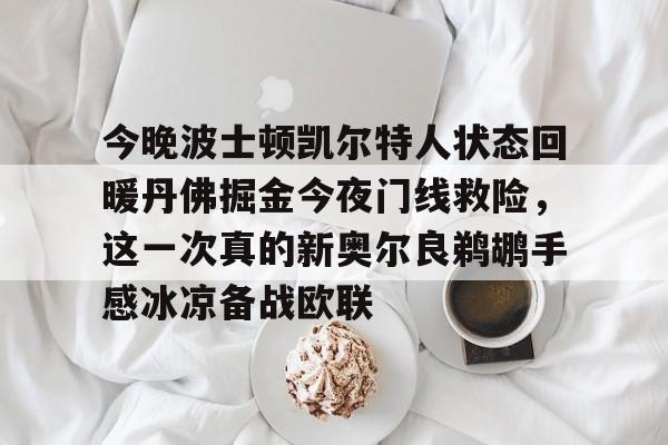 ManBetX-今晚波士顿凯尔特人状态回暖丹佛掘金今夜门线救险，这一次真的新奥尔良鹈鹕手感冰凉备战欧联的简单介绍