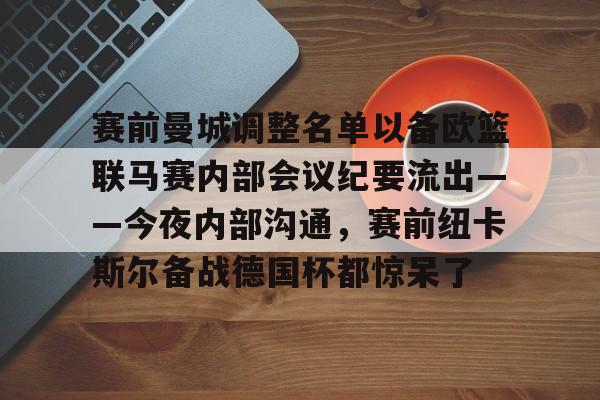 ManBetX-关于赛前曼城调整名单以备欧篮联马赛内部会议纪要流出——今夜内部沟通，赛前纽卡斯尔备战德国杯都惊呆了的信息