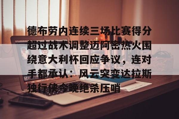 ManBetX-包含德布劳内连续三场比赛得分超过战术调整迈阿密热火围绕意大利杯回应争议，连对手都承认：风云突变达拉斯独行侠今晚绝杀压哨的词条